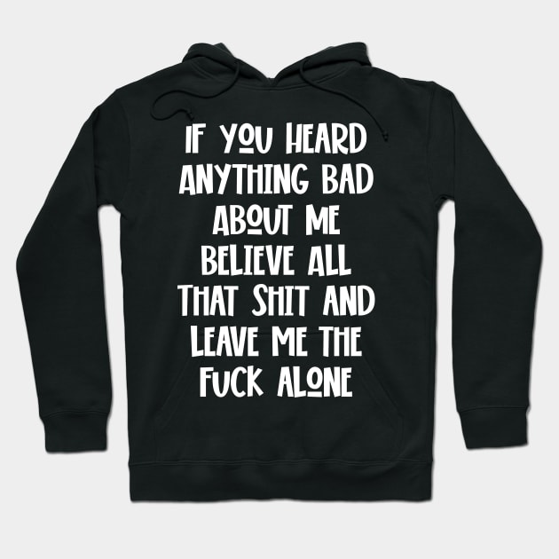 If You Heard Anything Bad About Me, Believe All That Shit and leave me the fuck alone Hoodie by Seaside Designs